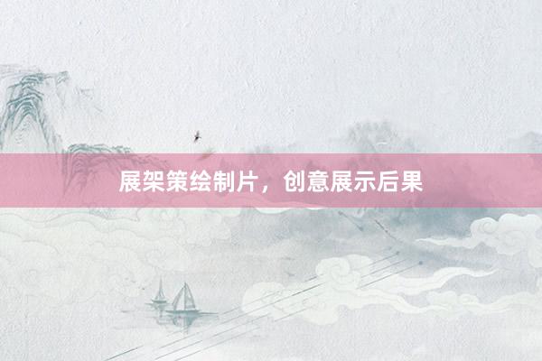 展架策绘制片，创意展示后果