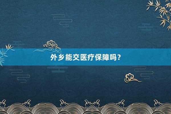 外乡能交医疗保障吗？